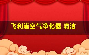 飞利浦空气净化器 清洁